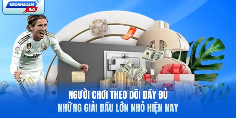 Người chơi theo dõi đầy đủ những giải đấu lớn nhỏ hiện nay