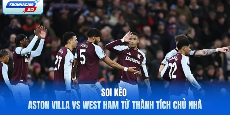 Soi kèo Aston Villa vs West Ham từ thành tích chủ nhà